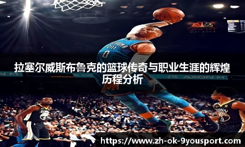 拉塞尔威斯布鲁克的篮球传奇与职业生涯的辉煌历程分析