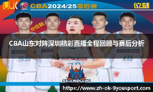 CBA山东对阵深圳精彩直播全程回顾与赛后分析