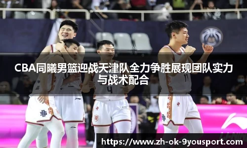 CBA同曦男篮迎战天津队全力争胜展现团队实力与战术配合