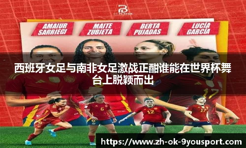 西班牙女足与南非女足激战正酣谁能在世界杯舞台上脱颖而出