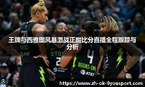 王牌与西雅图风暴激战正酣比分直播全程跟踪与分析