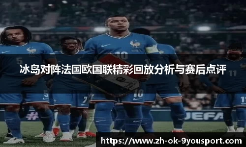 冰岛对阵法国欧国联精彩回放分析与赛后点评