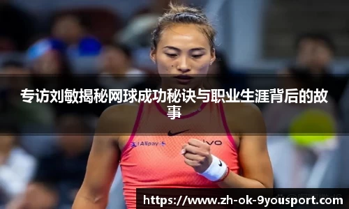 专访刘敏揭秘网球成功秘诀与职业生涯背后的故事