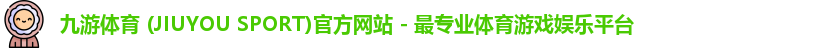 九游体育 (JIUYOU SPORT)官方网站 - 最专业体育游戏娱乐平台